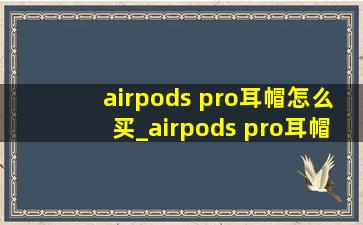 airpods pro耳帽怎么买_airpods pro耳帽大小推荐